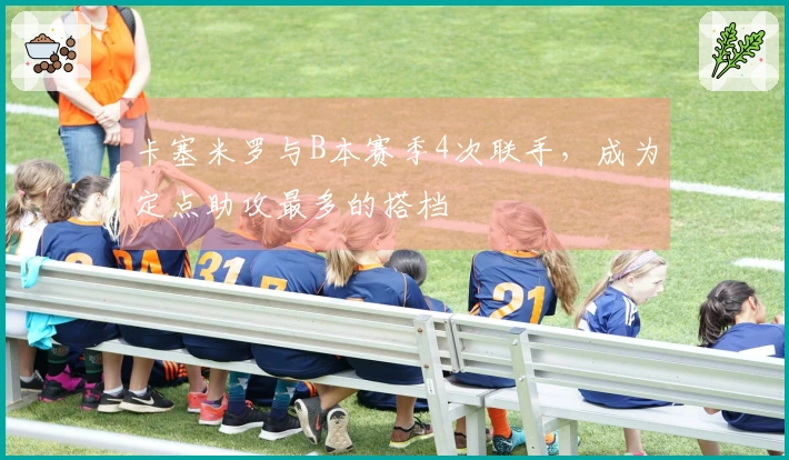卡塞米罗与B本赛季4次联手，成为定点助攻最多的搭档