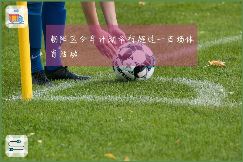 朝阳区今年计划举行超过一百场体育活动