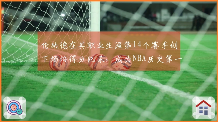 伦纳德在其职业生涯第14个赛季创下场均得分纪录,成为NBA历史第一人