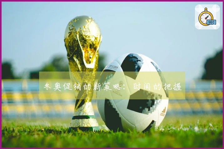 冬奥促销的新策略：时间的把握