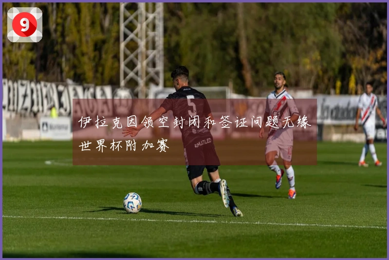 伊拉克因领空封闭和签证问题无缘世界杯附加赛