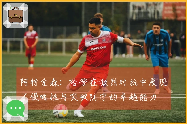 阿特金森：哈登在激烈对抗中展现了侵略性与突破防守的卓越能力