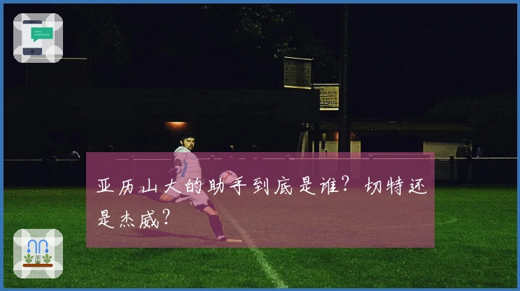 亚历山大的助手到底是谁？切特还是杰威？