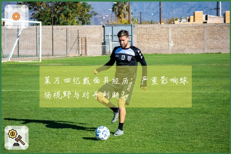 莱万回忆戴面具经历：严重影响球场视野与对手判断