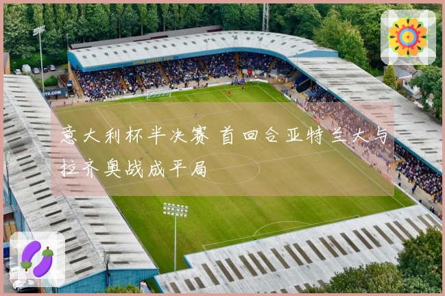 意大利杯半决赛 首回合亚特兰大与拉齐奥战成平局
