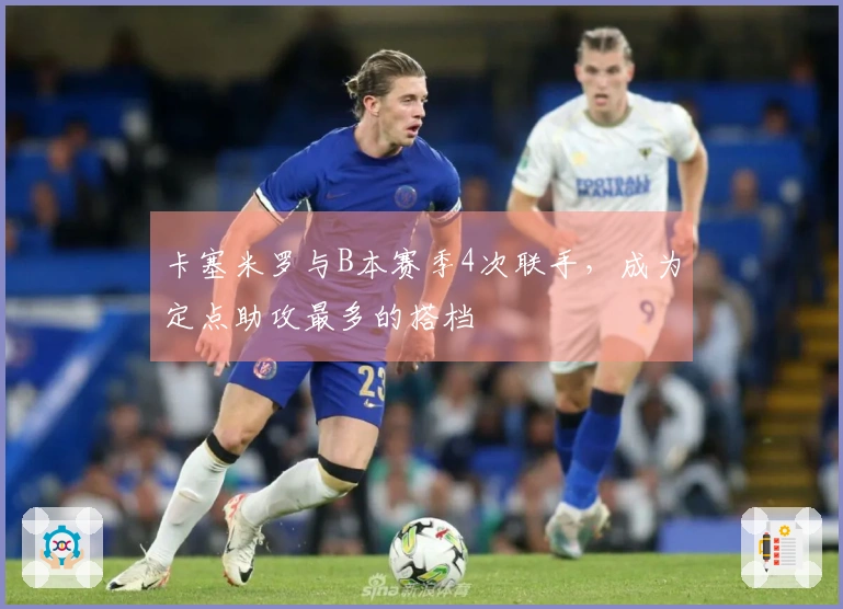 卡塞米罗与B本赛季4次联手，成为定点助攻最多的搭档