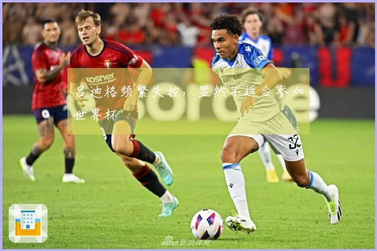 吕迪格频繁失控，显然不适合参加世界杯